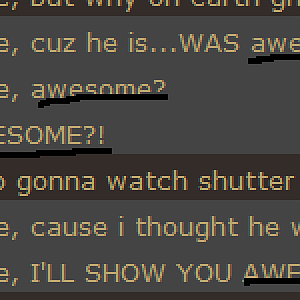 Awzum

For those who don't get it, I got highlighted whenever someone says Awesome