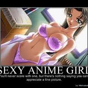 Sexy Anime Girl:  You'll never score with one, but there's nothing saying you can't appreciate a fine picture.