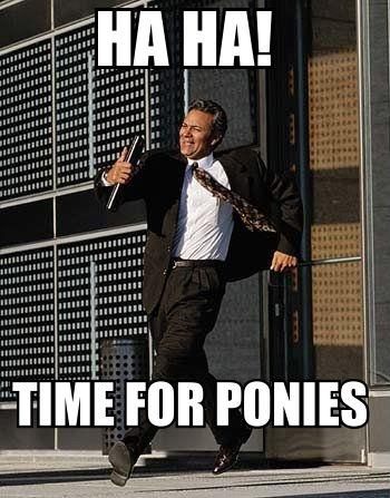 haha time for ponies