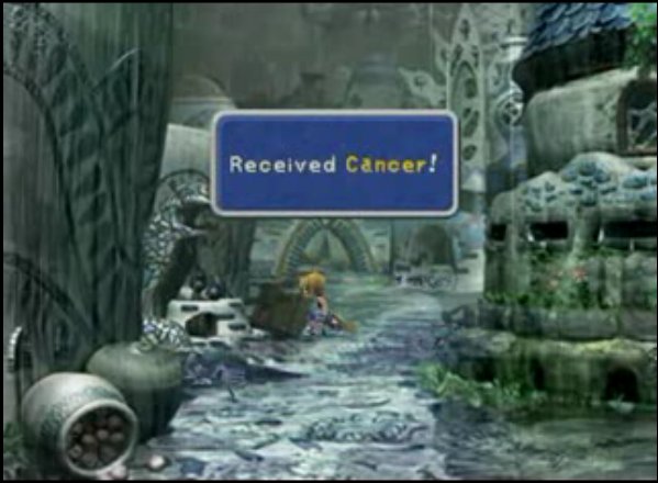 I got cancer when I played Final Fantasy IX.