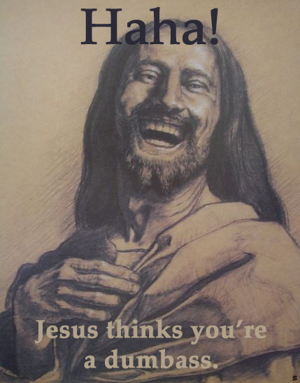 Jesus thinks you're a dumbass.