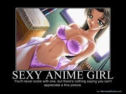 Sexy Anime Girl:  You'll never score with one, but there's nothing saying you can't appreciate a fine picture.
