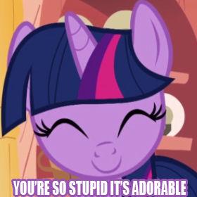 u stupid its adorable