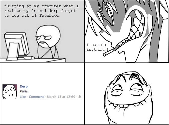 When I realize my friend forgot to log out of Facebook