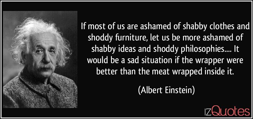 quote-if-most-of-us-are-ashamed-of-shabby-clothes-and-shoddy-furniture-let-us-be-more-ashamed-of-shabby-albert-einstein-292907.jpg