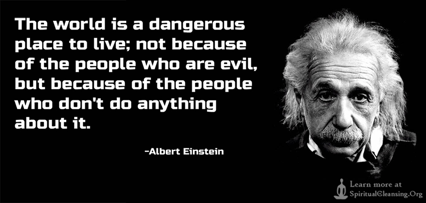 The-world-is-a-dangerous-place-to-live-not-because-of-the-people-who-are-evil.jpg