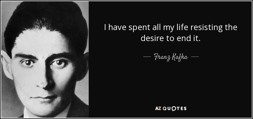 quote-i-have-spent-all-my-life-resisting-the-desire-to-end-it-franz-kafka-50-68-94.jpg