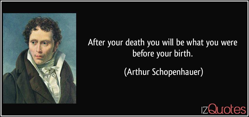 quote-after-your-death-you-will-be-what-you-were-before-your-birth-arthur-schopenhauer-164748.jpg