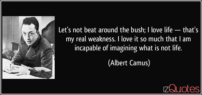 quote-let-s-not-beat-around-the-bush-i-love-life-that-s-my-real-weakness-i-love-it-so-much-that-i-albert-camus-216258.jpg