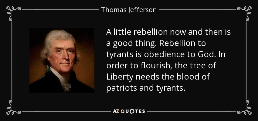 quote-a-little-rebellion-now-and-then-is-a-good-thing-rebellion-to-tyrants-is-obedience-to-thomas-jefferson-134-23-30.jpg