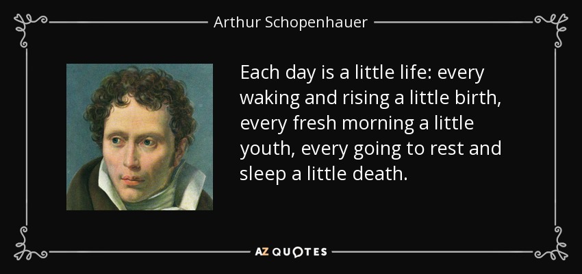 quote-each-day-is-a-little-life-every-waking-and-rising-a-little-birth-every-fresh-morning-arthur-schopenhauer-26-19-05.jpg