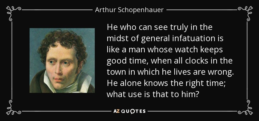 quote-he-who-can-see-truly-in-the-midst-of-general-infatuation-is-like-a-man-whose-watch-keeps-arthur-schopenhauer-45-25-16.jpg