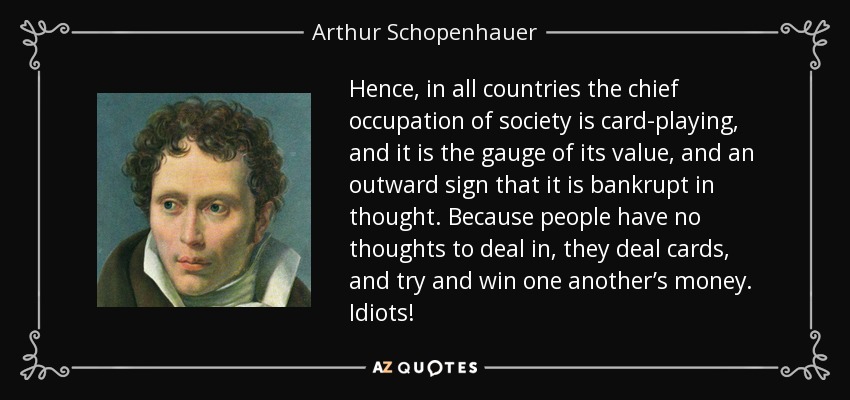 quote-hence-in-all-countries-the-chief-occupation-of-society-is-card-playing-and-it-is-the-arthur-schopenhauer-42-1-0197.jpg