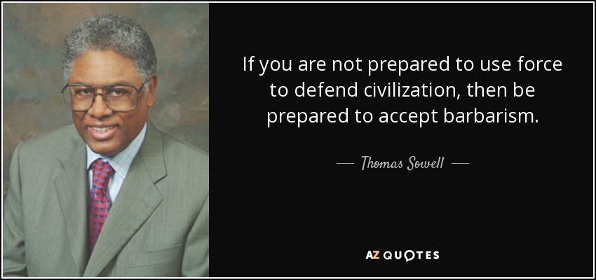quote-if-you-are-not-prepared-to-use-force-to-defend-civilization-then-be-prepared-to-accept-thomas-sowell-27-84-86.jpg