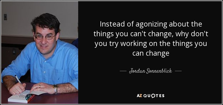 quote-instead-of-agonizing-about-the-things-you-can-t-change-why-don-t-you-try-working-on-jordan-sonnenblick-41-40-26.jpg