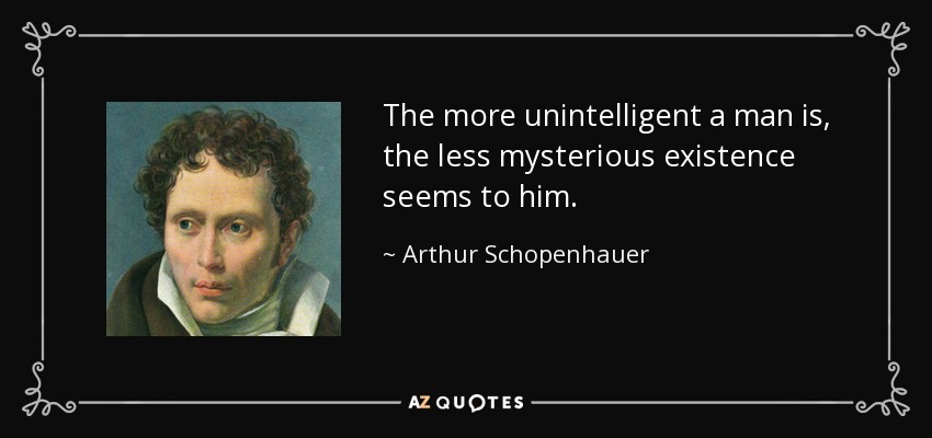 quote-the-more-unintelligent-a-man-is-the-less-mysterious-existence-seems-to-him-arthur-schopenhauer-26-19-34.jpg