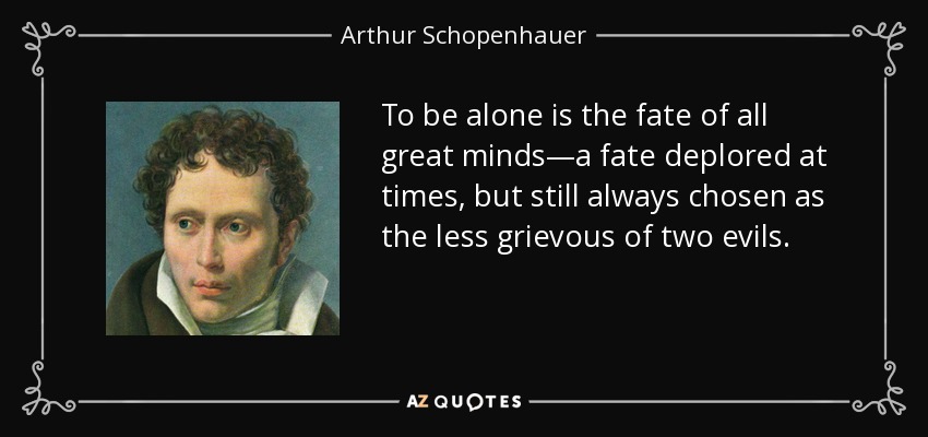 quote-to-be-alone-is-the-fate-of-all-great-minds-a-fate-deplored-at-times-but-still-always-arthur-schopenhauer-49-98-18.jpg
